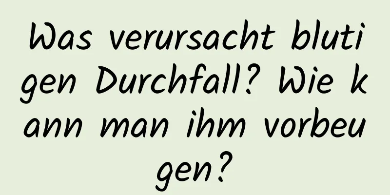 Was verursacht blutigen Durchfall? Wie kann man ihm vorbeugen?