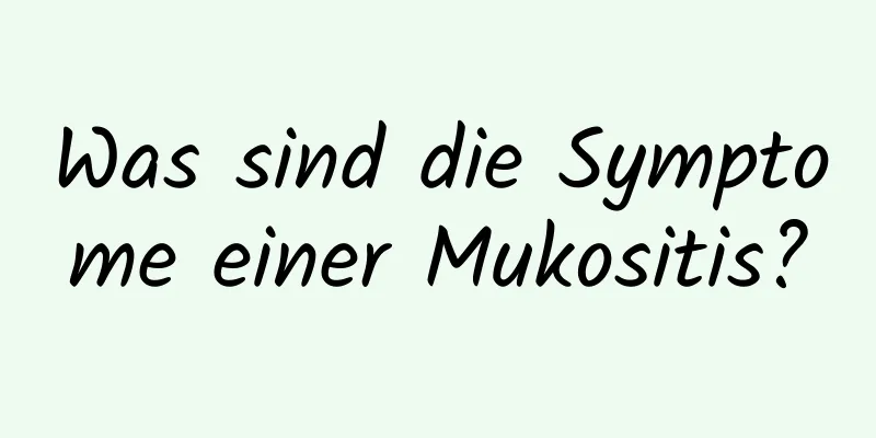 Was sind die Symptome einer Mukositis?