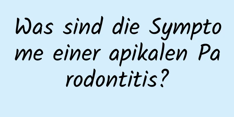 Was sind die Symptome einer apikalen Parodontitis?