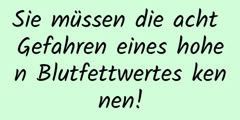 Sie müssen die acht Gefahren eines hohen Blutfettwertes kennen!