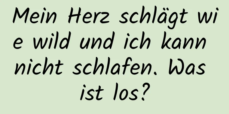Mein Herz schlägt wie wild und ich kann nicht schlafen. Was ist los?