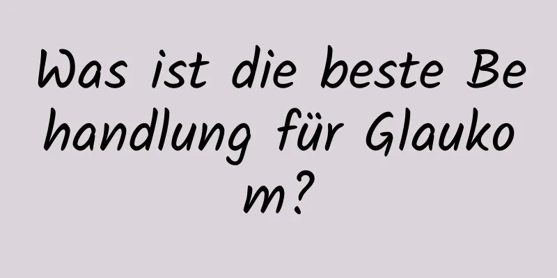 Was ist die beste Behandlung für Glaukom?