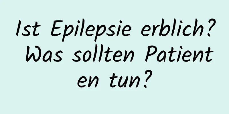 Ist Epilepsie erblich? Was sollten Patienten tun?