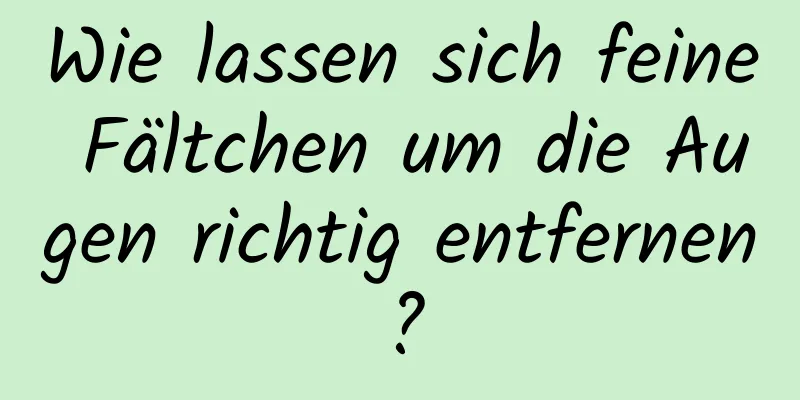 Wie lassen sich feine Fältchen um die Augen richtig entfernen?