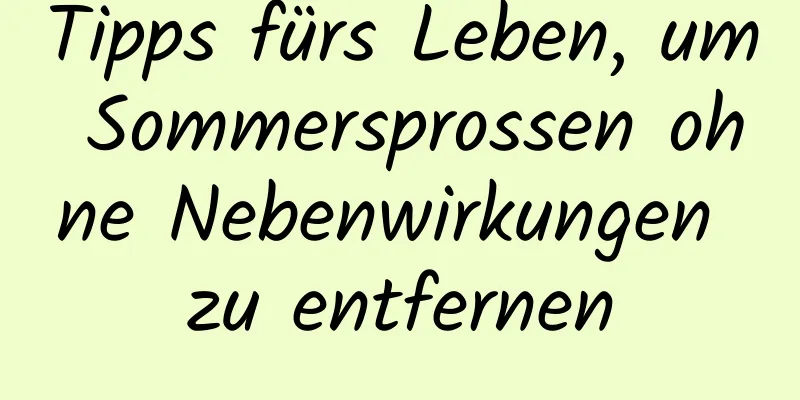 Tipps fürs Leben, um Sommersprossen ohne Nebenwirkungen zu entfernen