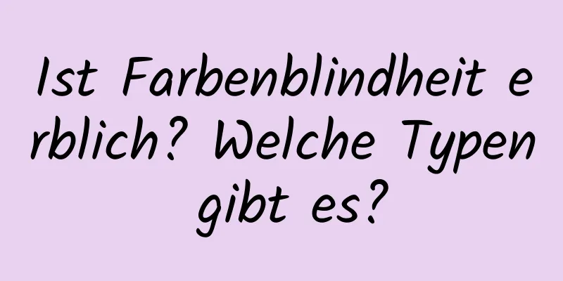 Ist Farbenblindheit erblich? Welche Typen gibt es?