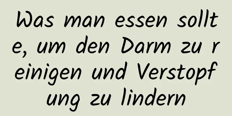 Was man essen sollte, um den Darm zu reinigen und Verstopfung zu lindern