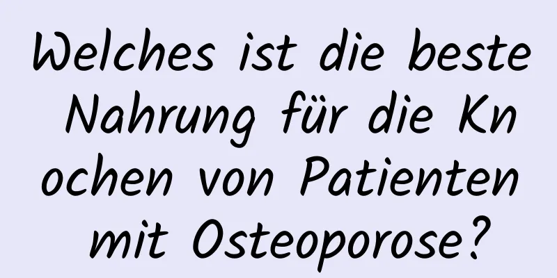 Welches ist die beste Nahrung für die Knochen von Patienten mit Osteoporose?