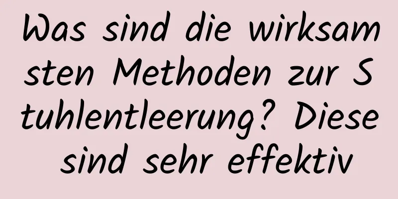 Was sind die wirksamsten Methoden zur Stuhlentleerung? Diese sind sehr effektiv