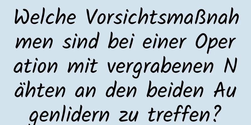 Welche Vorsichtsmaßnahmen sind bei einer Operation mit vergrabenen Nähten an den beiden Augenlidern zu treffen?