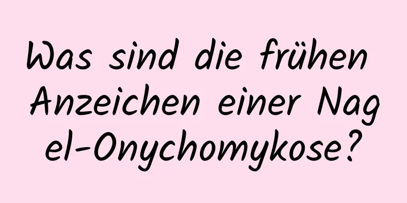 Was sind die frühen Anzeichen einer Nagel-Onychomykose?
