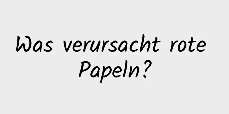 Was verursacht rote Papeln?