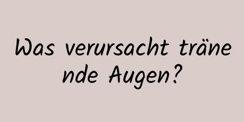 Was verursacht tränende Augen?