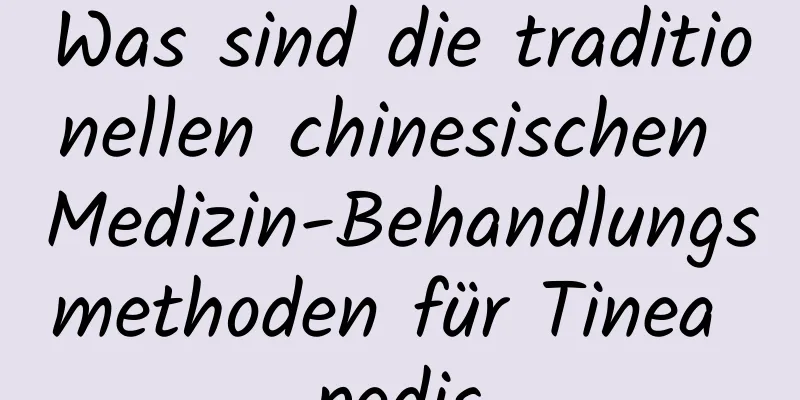Was sind die traditionellen chinesischen Medizin-Behandlungsmethoden für Tinea pedis