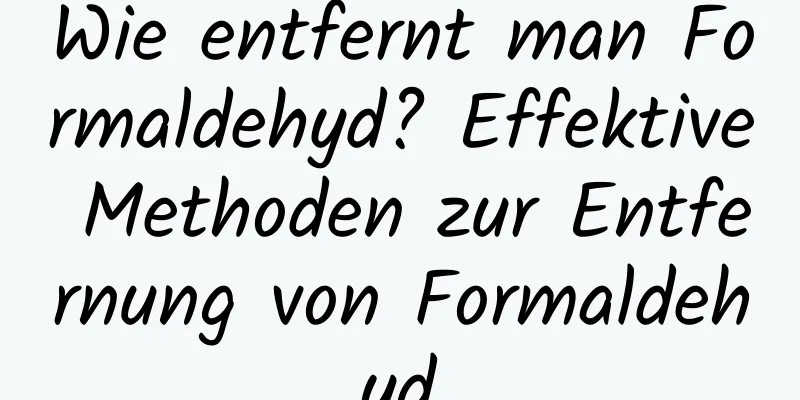 Wie entfernt man Formaldehyd? Effektive Methoden zur Entfernung von Formaldehyd