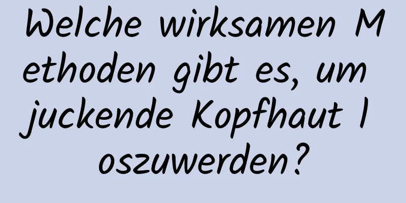 Welche wirksamen Methoden gibt es, um juckende Kopfhaut loszuwerden?