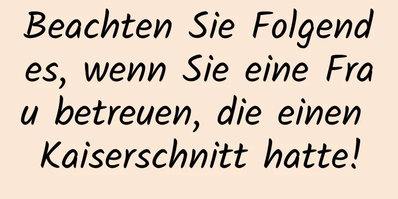 Beachten Sie Folgendes, wenn Sie eine Frau betreuen, die einen Kaiserschnitt hatte!