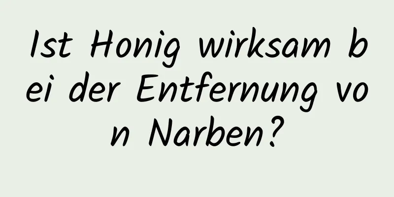 Ist Honig wirksam bei der Entfernung von Narben?