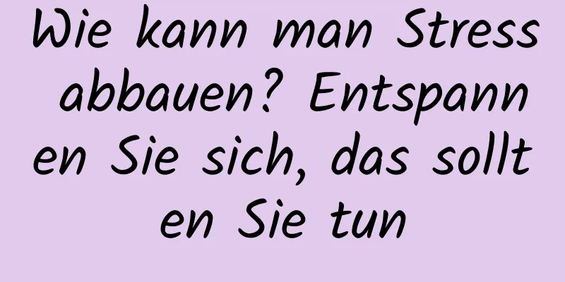 Wie kann man Stress abbauen? Entspannen Sie sich, das sollten Sie tun