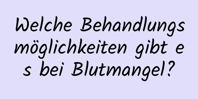 Welche Behandlungsmöglichkeiten gibt es bei Blutmangel?