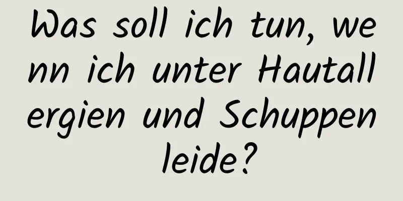 Was soll ich tun, wenn ich unter Hautallergien und Schuppen leide?