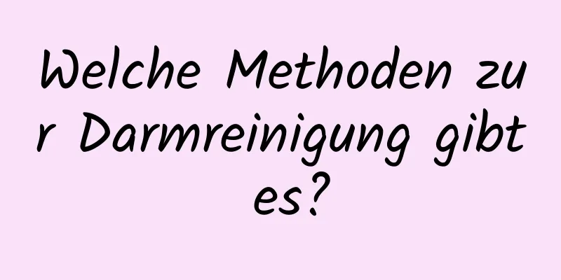 Welche Methoden zur Darmreinigung gibt es?