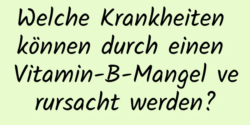 Welche Krankheiten können durch einen Vitamin-B-Mangel verursacht werden?