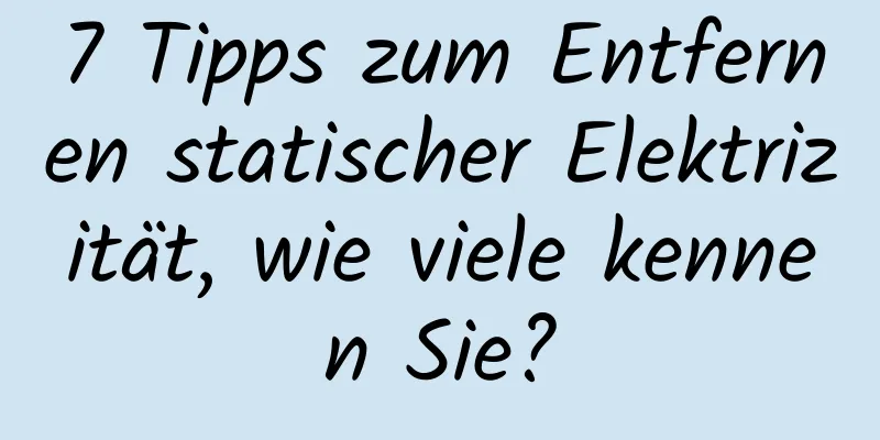 7 Tipps zum Entfernen statischer Elektrizität, wie viele kennen Sie?