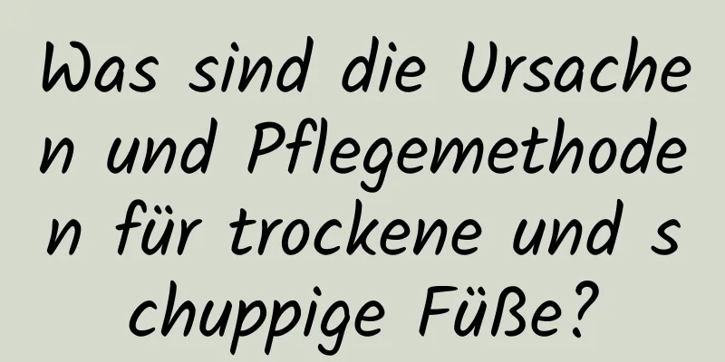 Was sind die Ursachen und Pflegemethoden für trockene und schuppige Füße?