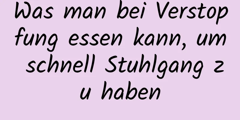 Was man bei Verstopfung essen kann, um schnell Stuhlgang zu haben