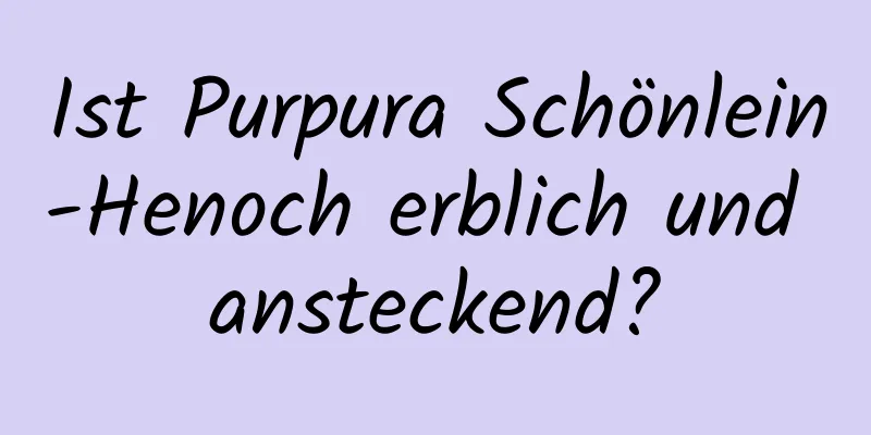 Ist Purpura Schönlein-Henoch erblich und ansteckend?