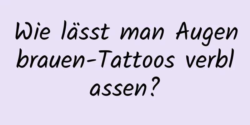 Wie lässt man Augenbrauen-Tattoos verblassen?
