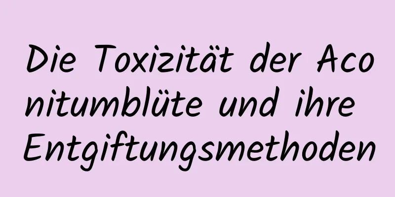 Die Toxizität der Aconitumblüte und ihre Entgiftungsmethoden