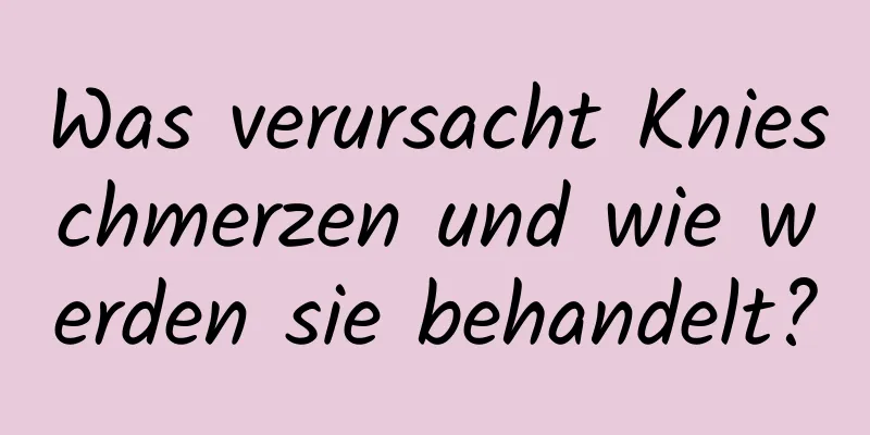 Was verursacht Knieschmerzen und wie werden sie behandelt?