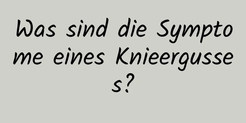 Was sind die Symptome eines Knieergusses?