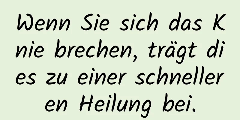 Wenn Sie sich das Knie brechen, trägt dies zu einer schnelleren Heilung bei.