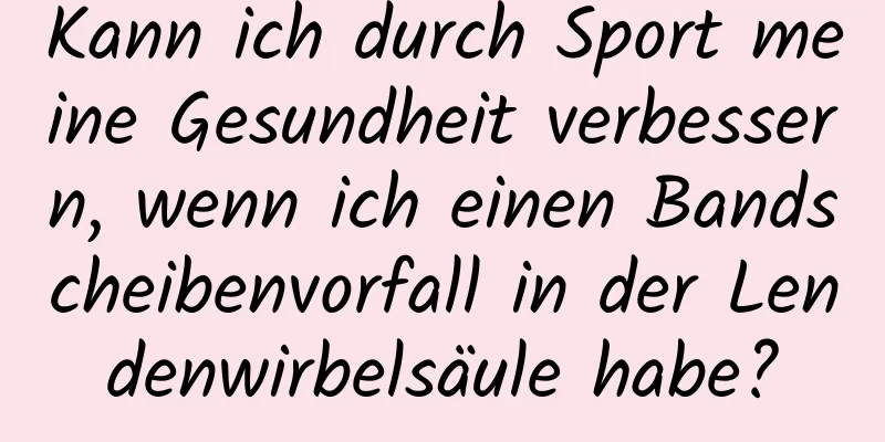 Kann ich durch Sport meine Gesundheit verbessern, wenn ich einen Bandscheibenvorfall in der Lendenwirbelsäule habe?