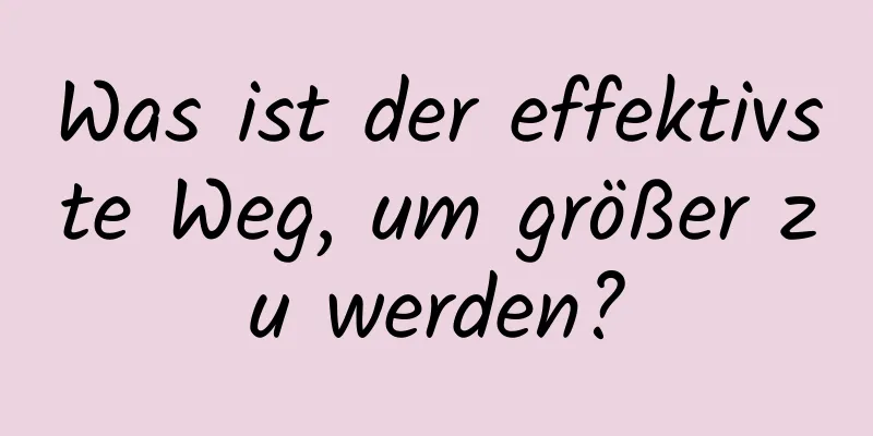 Was ist der effektivste Weg, um größer zu werden?