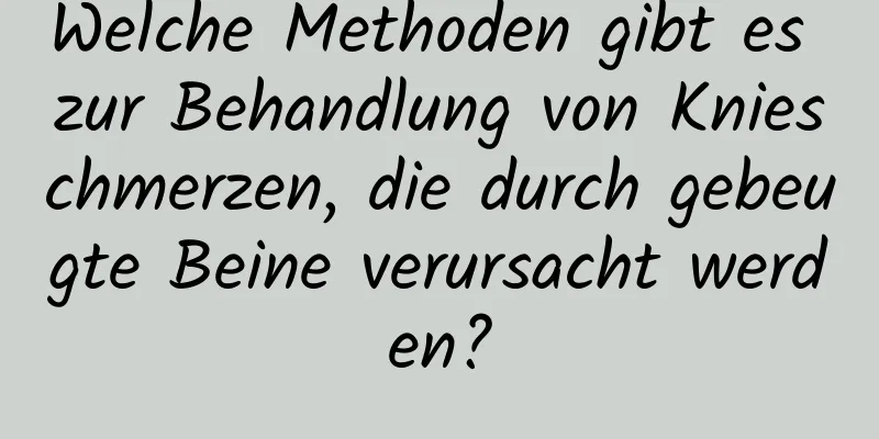 Welche Methoden gibt es zur Behandlung von Knieschmerzen, die durch gebeugte Beine verursacht werden?