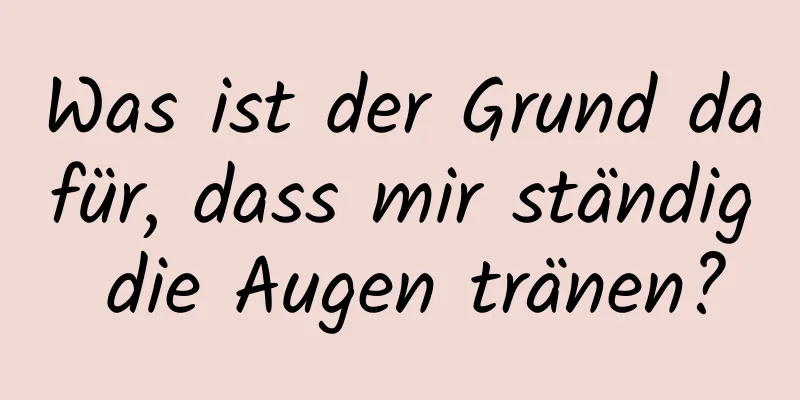 Was ist der Grund dafür, dass mir ständig die Augen tränen?