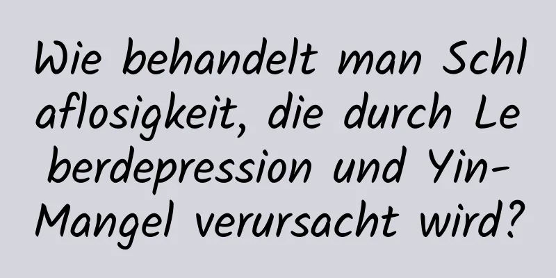 Wie behandelt man Schlaflosigkeit, die durch Leberdepression und Yin-Mangel verursacht wird?
