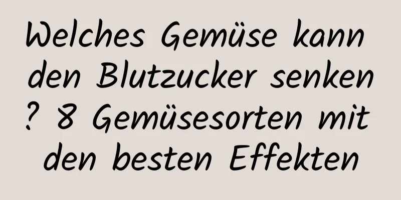 Welches Gemüse kann den Blutzucker senken? 8 Gemüsesorten mit den besten Effekten