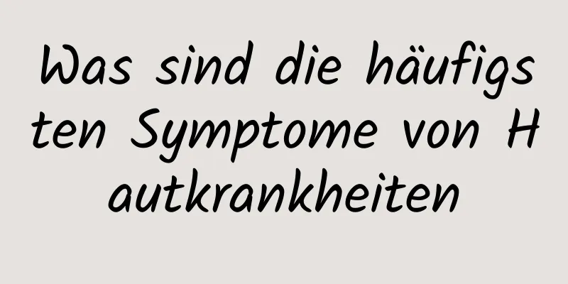 Was sind die häufigsten Symptome von Hautkrankheiten