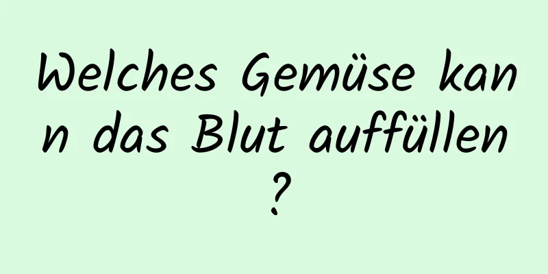 Welches Gemüse kann das Blut auffüllen?
