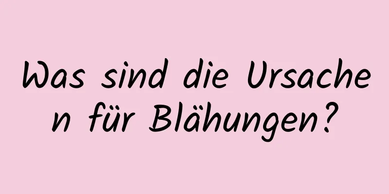 Was sind die Ursachen für Blähungen?