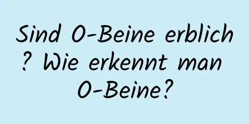 Sind O-Beine erblich? Wie erkennt man O-Beine?