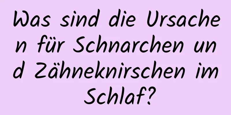 Was sind die Ursachen für Schnarchen und Zähneknirschen im Schlaf?