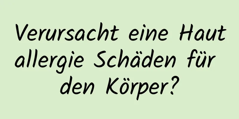 Verursacht eine Hautallergie Schäden für den Körper?