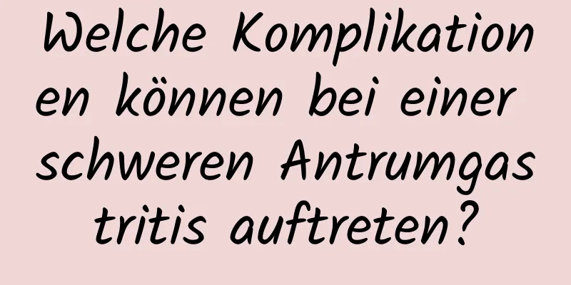 Welche Komplikationen können bei einer schweren Antrumgastritis auftreten?