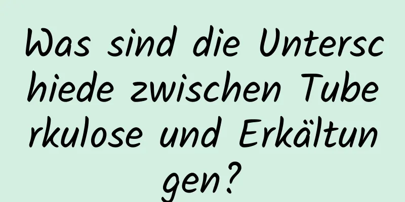 Was sind die Unterschiede zwischen Tuberkulose und Erkältungen?